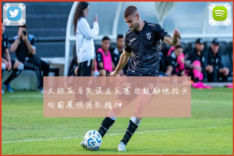 文班亚马失误后瓦塞尔鼓励他抬头向前展现团队精神