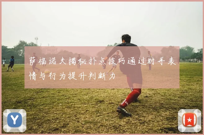 萨福诺夫揭秘扑点技巧通过对手表情与行为提升判断力