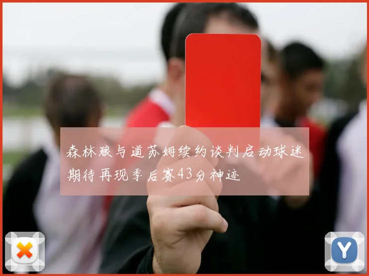 森林狼与道苏姆续约谈判启动球迷期待再现季后赛43分神迹