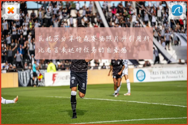 瓦妮莎分享伦森赛场照片并引用科比名言表达对任务的自豪感