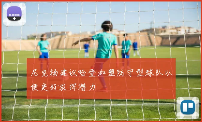 尼克杨建议哈登加盟防守型球队以便更好发挥潜力