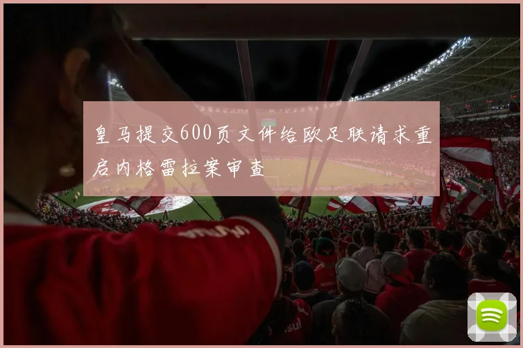 皇马提交600页文件给欧足联请求重启内格雷拉案审查