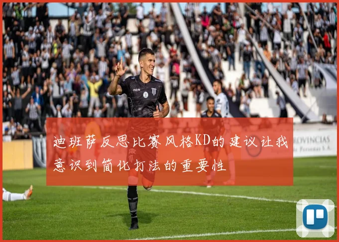 迪班萨反思比赛风格KD的建议让我意识到简化打法的重要性