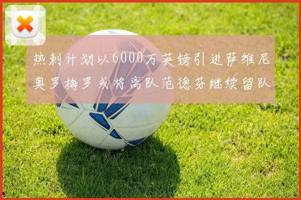 热刺计划以6000万英镑引进萨维尼奥罗梅罗或将离队范德芬继续留队