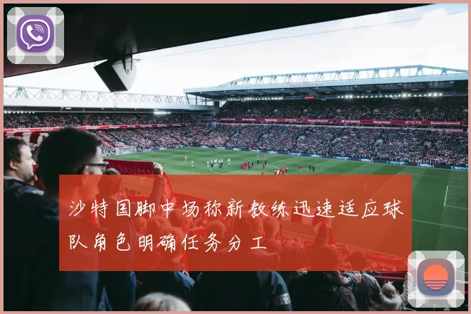 沙特国脚中场称新教练迅速适应球队角色明确任务分工