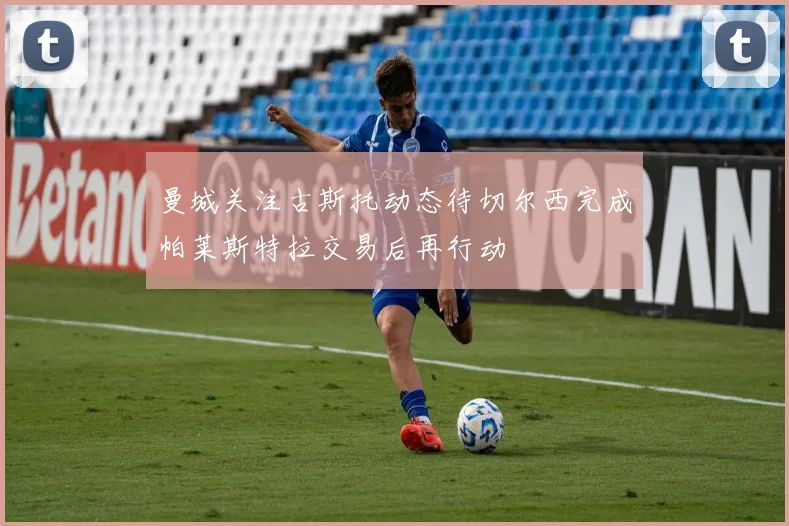 曼城关注古斯托动态待切尔西完成帕莱斯特拉交易后再行动