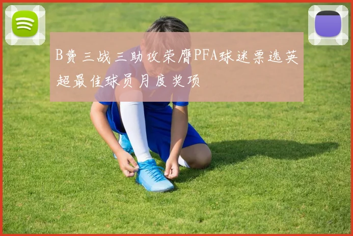 B费三战三助攻荣膺PFA球迷票选英超最佳球员月度奖项