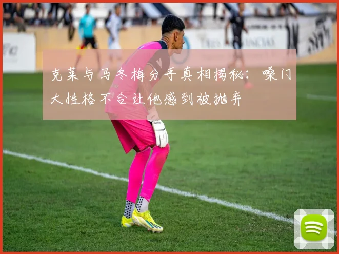 克莱与马冬梅分手真相揭秘：嗓门大性格不合让他感到被抛弃