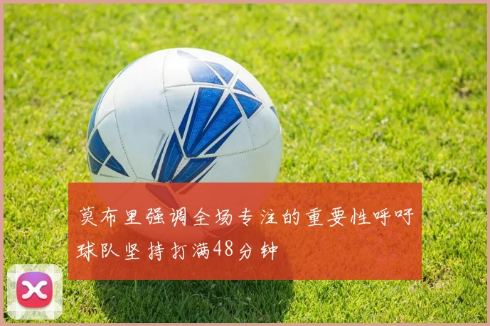 莫布里强调全场专注的重要性呼吁球队坚持打满48分钟