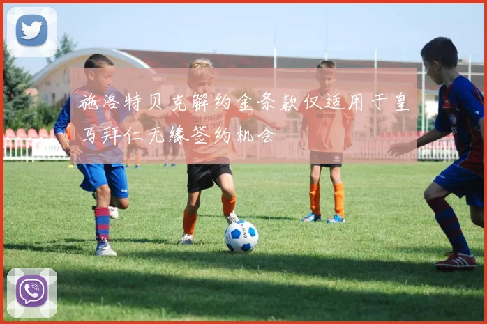 施洛特贝克解约金条款仅适用于皇马拜仁无缘签约机会